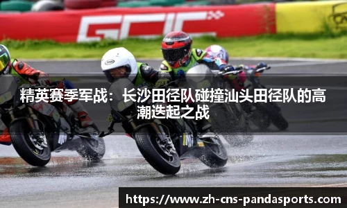 精英赛季军战：长沙田径队碰撞汕头田径队的高潮迭起之战